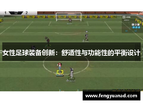 女性足球装备创新：舒适性与功能性的平衡设计