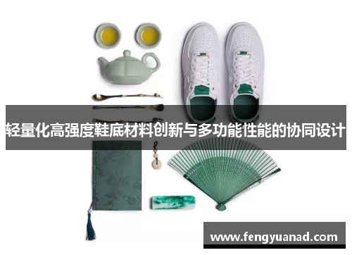 轻量化高强度鞋底材料创新与多功能性能的协同设计